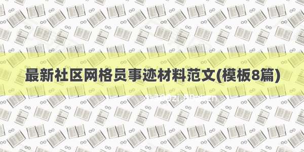 最新社区网格员事迹材料范文(模板8篇)