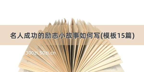 名人成功的励志小故事如何写(模板15篇)