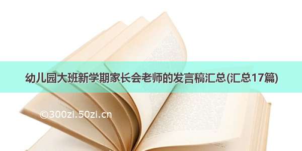 幼儿园大班新学期家长会老师的发言稿汇总(汇总17篇)