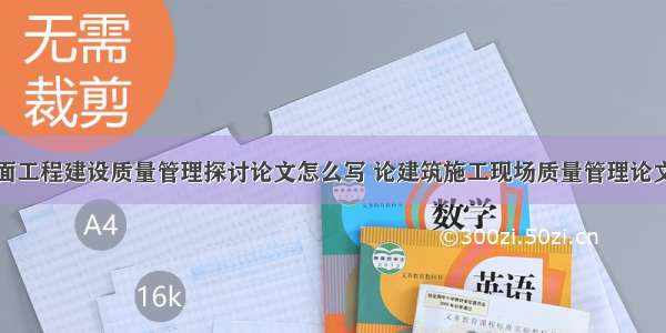 油田地面工程建设质量管理探讨论文怎么写 论建筑施工现场质量管理论文(三篇)