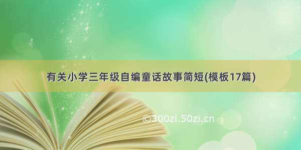 有关小学三年级自编童话故事简短(模板17篇)