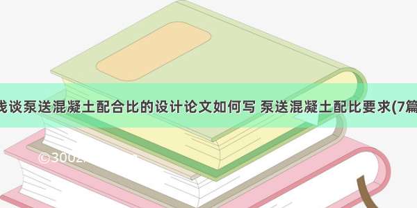 浅谈泵送混凝土配合比的设计论文如何写 泵送混凝土配比要求(7篇)