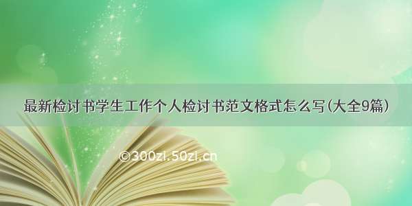 最新检讨书学生工作个人检讨书范文格式怎么写(大全9篇)