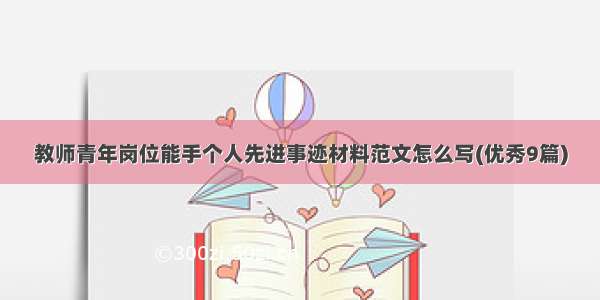 教师青年岗位能手个人先进事迹材料范文怎么写(优秀9篇)