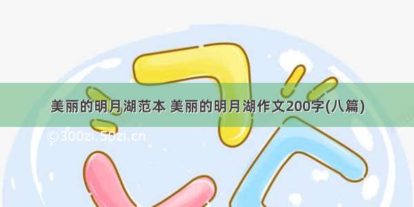 美丽的明月湖范本 美丽的明月湖作文200字(八篇)