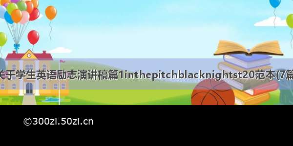 关于学生英语励志演讲稿篇1inthepitchblacknightst20范本(7篇)