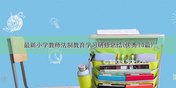 最新小学教师法制教育学习研修总结(优秀14篇)