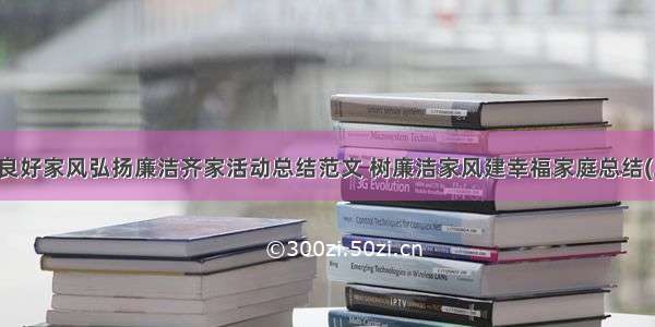 树立良好家风弘扬廉洁齐家活动总结范文 树廉洁家风建幸福家庭总结(二篇)