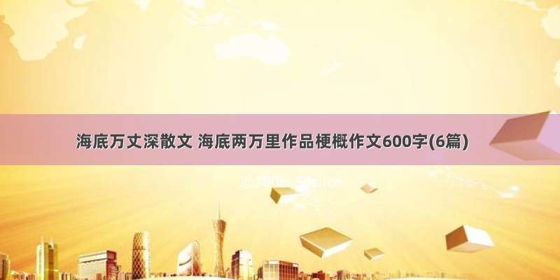 海底万丈深散文 海底两万里作品梗概作文600字(6篇)