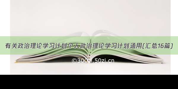 有关政治理论学习计划个人政治理论学习计划通用(汇总16篇)