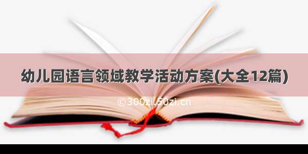 幼儿园语言领域教学活动方案(大全12篇)