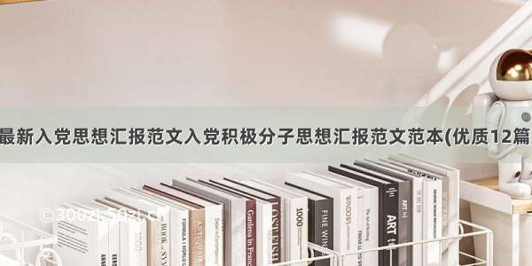 最新入党思想汇报范文入党积极分子思想汇报范文范本(优质12篇)