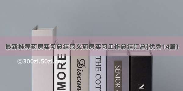 最新推荐药房实习总结范文药房实习工作总结汇总(优秀14篇)