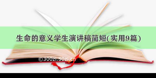 生命的意义学生演讲稿简短(实用9篇)