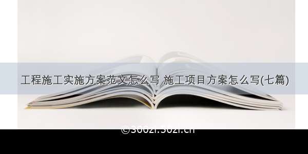 工程施工实施方案范文怎么写 施工项目方案怎么写(七篇)