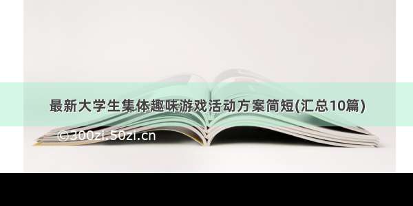 最新大学生集体趣味游戏活动方案简短(汇总10篇)