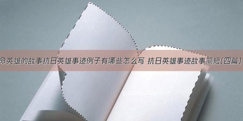 革命英雄的故事抗日英雄事迹例子有哪些怎么写 抗日英雄事迹故事简短(四篇)