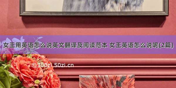 女王用英语怎么说英文翻译及阅读范本 女王英语怎么说呢(2篇)