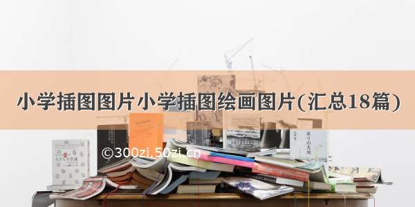 小学插图图片小学插图绘画图片(汇总18篇)