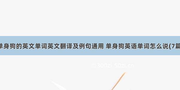 单身狗的英文单词英文翻译及例句通用 单身狗英语单词怎么说(7篇)