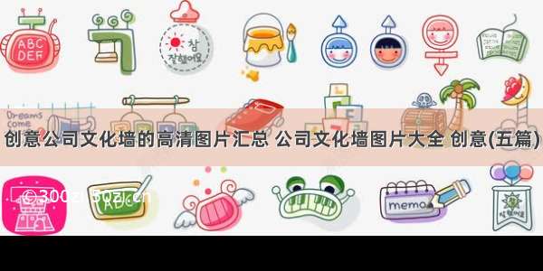 创意公司文化墙的高清图片汇总 公司文化墙图片大全 创意(五篇)