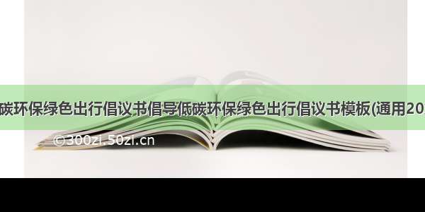 低碳环保绿色出行倡议书倡导低碳环保绿色出行倡议书模板(通用20篇)