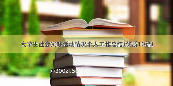 大学生社会实践活动情况个人工作总结(优质10篇)