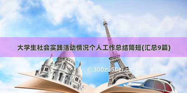 大学生社会实践活动情况个人工作总结简短(汇总9篇)