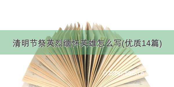 清明节祭英烈缅怀英雄怎么写(优质14篇)