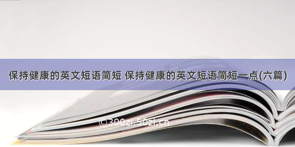 保持健康的英文短语简短 保持健康的英文短语简短一点(六篇)