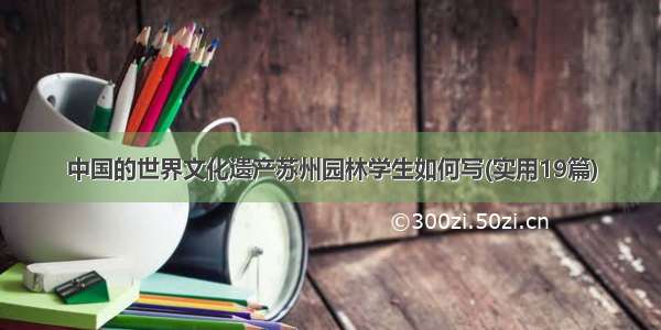 中国的世界文化遗产苏州园林学生如何写(实用19篇)