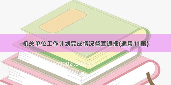 机关单位工作计划完成情况督查通报(通用11篇)