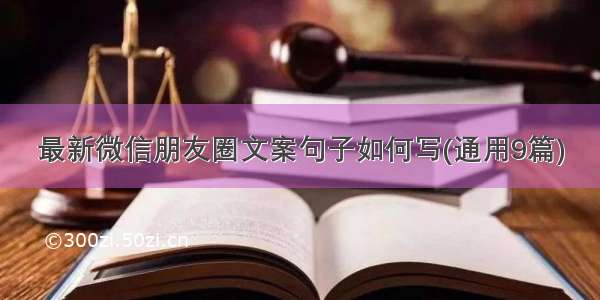 最新微信朋友圈文案句子如何写(通用9篇)