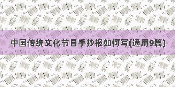 中国传统文化节日手抄报如何写(通用9篇)