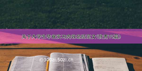 关于大学生毕业实习内容总结范文(优秀15篇)