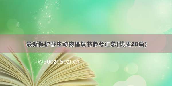 最新保护野生动物倡议书参考汇总(优质20篇)