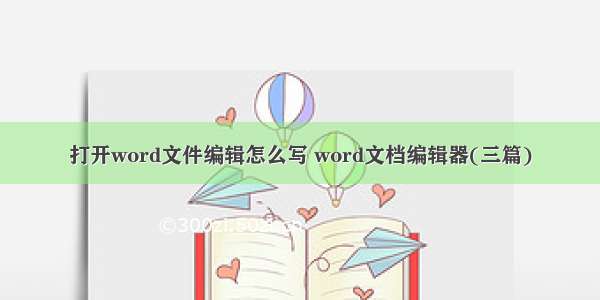 打开word文件编辑怎么写 word文档编辑器(三篇)