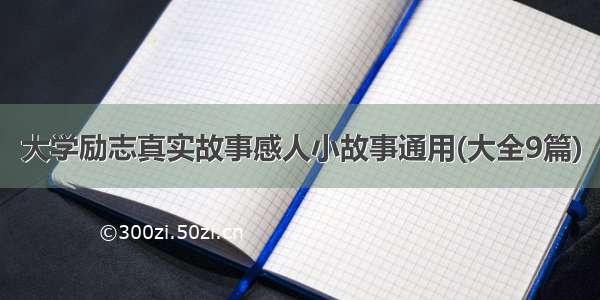 大学励志真实故事感人小故事通用(大全9篇)