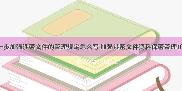 进一步加强涉密文件的管理规定怎么写 加强涉密文件资料保密管理(6篇)