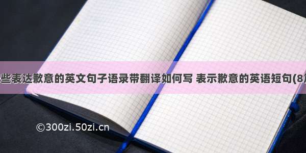 一些表达歉意的英文句子语录带翻译如何写 表示歉意的英语短句(8篇)