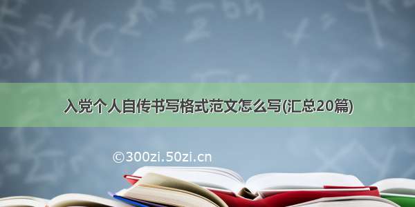 入党个人自传书写格式范文怎么写(汇总20篇)