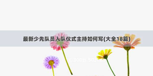 最新少先队员入队仪式主持如何写(大全18篇)