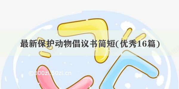 最新保护动物倡议书简短(优秀16篇)