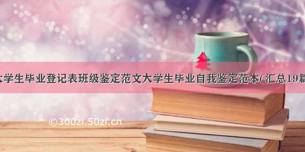 大学生毕业登记表班级鉴定范文大学生毕业自我鉴定范本(汇总19篇)