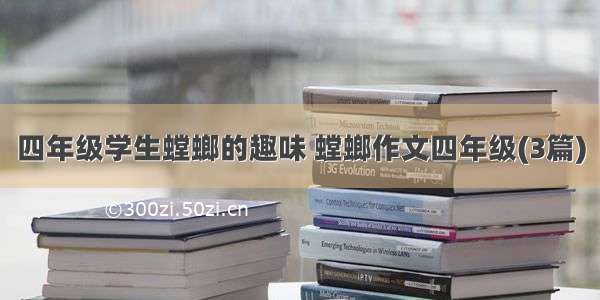 四年级学生螳螂的趣味 螳螂作文四年级(3篇)