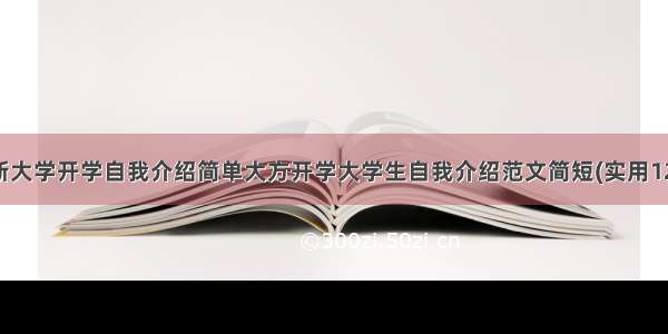 最新大学开学自我介绍简单大方开学大学生自我介绍范文简短(实用12篇)