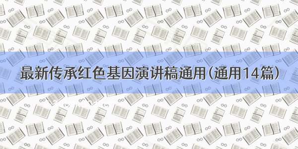 最新传承红色基因演讲稿通用(通用14篇)