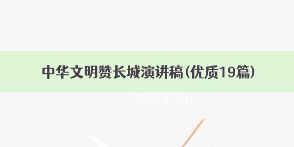 中华文明赞长城演讲稿(优质19篇)