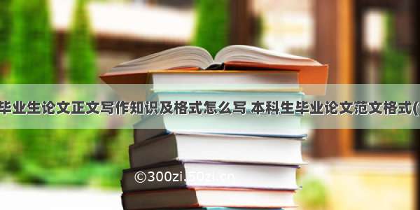 本科毕业生论文正文写作知识及格式怎么写 本科生毕业论文范文格式(七篇)