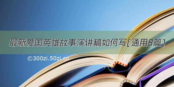 最新爱国英雄故事演讲稿如何写(通用8篇)